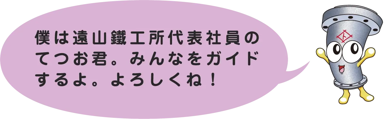 僕は遠山鐵工所代表社員のてつお君。みんなをガイドするよ。よろしくね！