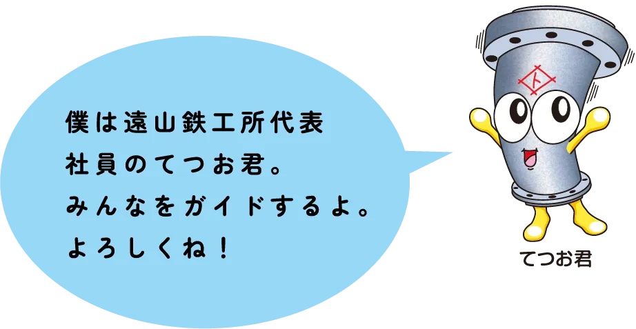 僕は遠山鉄工所代表社員のてつお君。みんなをガイドするよ。よろしくね！
